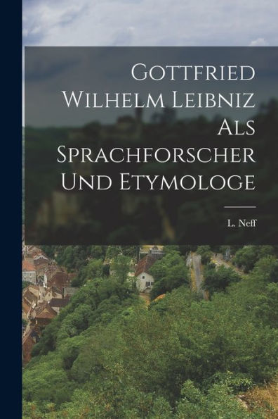 Gottfried Wilhelm Leibniz Als Sprachforscher Und Etymologe - 9781017923223