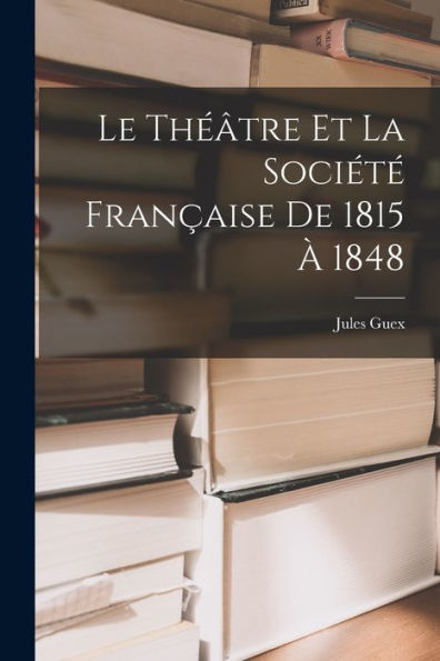 Le Théâtre Et La Société Française De 1815 À 1848 - 9781017923353