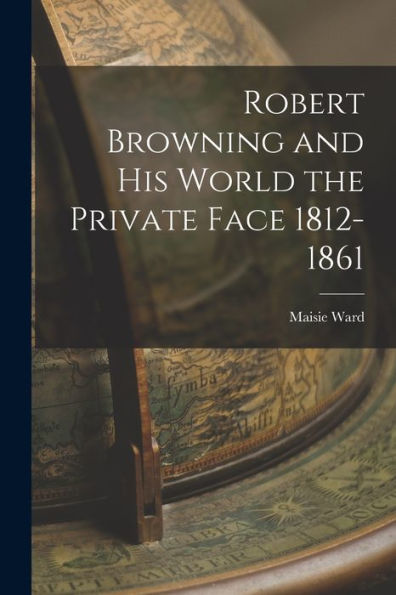 Robert Browning And His World The Private Face 1812-1861 - 9781017923544