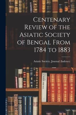 Centenary Review Of The Asiatic Society Of Bengal From 1784 To 1883 - 9781017923742