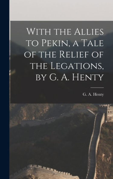 With The Allies To Pekin, A Tale Of The Relief Of The Legations, By G. A. Henty - 9781017924350