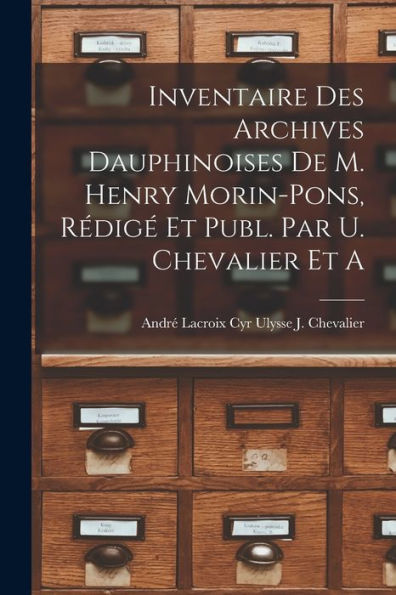 Inventaire Des Archives Dauphinoises De M. Henry Morin-Pons, Rédigé Et Publ. Par U. Chevalier Et A - 9781017925487