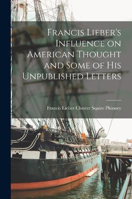 Francis Lieber's Influence On American Thought And Some Of His Unpublished Letters - 9781017925593