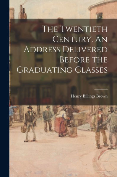 The Twentieth Century. An Address Delivered Before The Graduating Classes - 9781017925623
