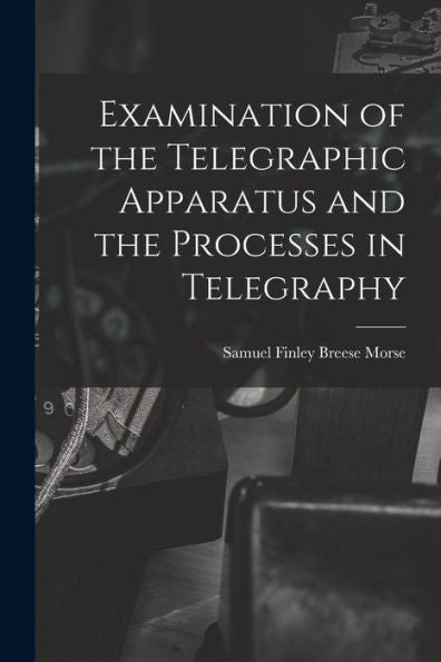 Examination Of The Telegraphic Apparatus And The Processes In Telegraphy - 9781017927016