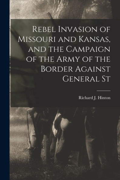 Rebel Invasion Of Missouri And Kansas, And The Campaign Of The Army Of The Border Against General St - 9781017927368