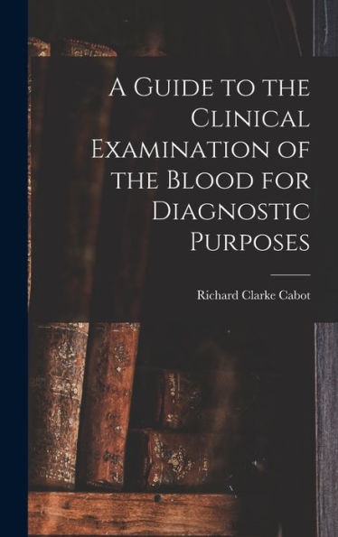 A Guide To The Clinical Examination Of The Blood For Diagnostic Purposes - 9781017927627