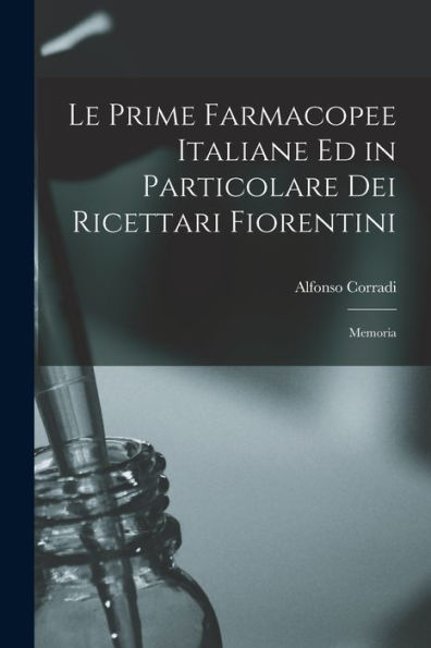 Le Prime Farmacopee Italiane Ed In Particolare Dei Ricettari Fiorentini: Memoria - 9781017927863