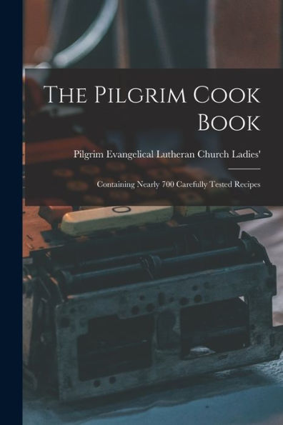 The Pilgrim Cook Book: Containing Nearly 700 Carefully Tested Recipes - 9781017927931