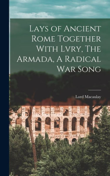 Lays Of Ancient Rome Together With Lvry, The Armada, A Radical War Song - 9781017928228