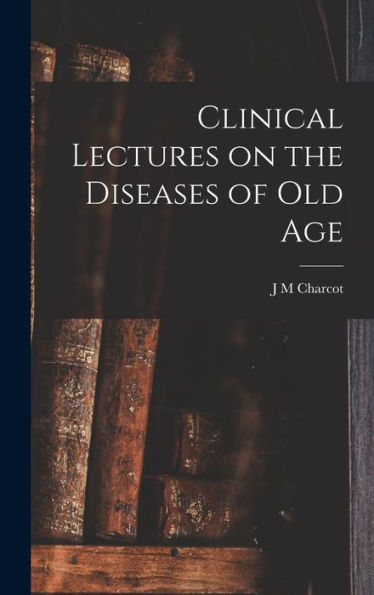 Clinical Lectures On The Diseases Of Old Age - 9781017928358