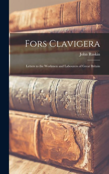 Fors Clavigera: Letters To The Workmen And Labourers Of Great Britain - 9781017928655