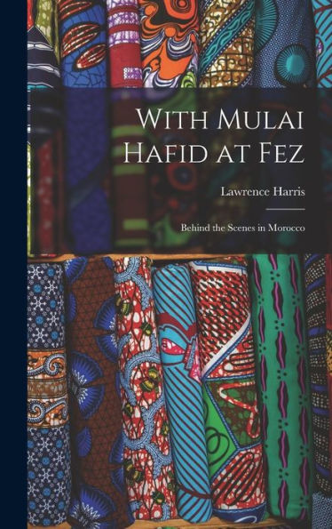 With Mulai Hafid At Fez: Behind The Scenes In Morocco - 9781017928662