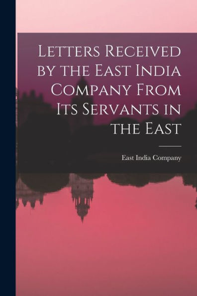 Letters Received By The East India Company From Its Servants In The East - 9781017929294