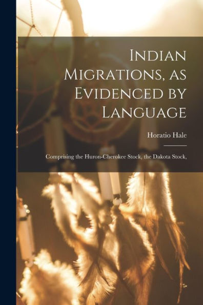 Indian Migrations, As Evidenced By Language: Comprising The Huron-Cherokee Stock, The Dakota Stock, - 9781017929782
