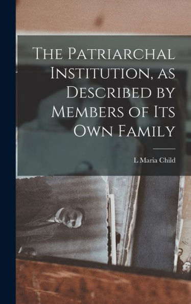 The Patriarchal Institution, As Described By Members Of Its Own Family - 9781017930061