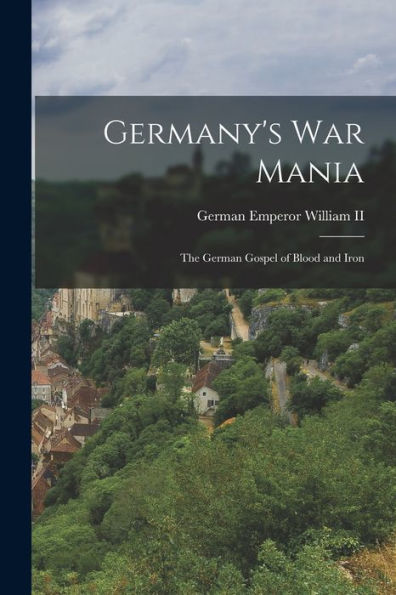 Germany's War Mania: The German Gospel Of Blood And Iron - 9781017931341