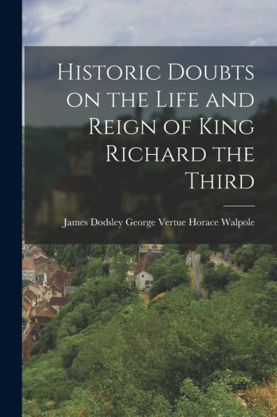 Historic Doubts On The Life And Reign Of King Richard The Third - 9781017932980