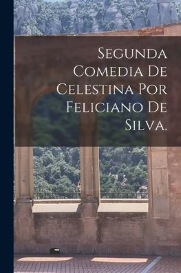Segunda Comedia De Celestina Por Feliciano De Silva. (Spanish Edition) - 9781017933741