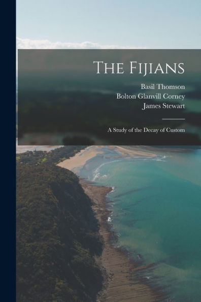 The Fijians; A Study Of The Decay Of Custom - 9781017935844