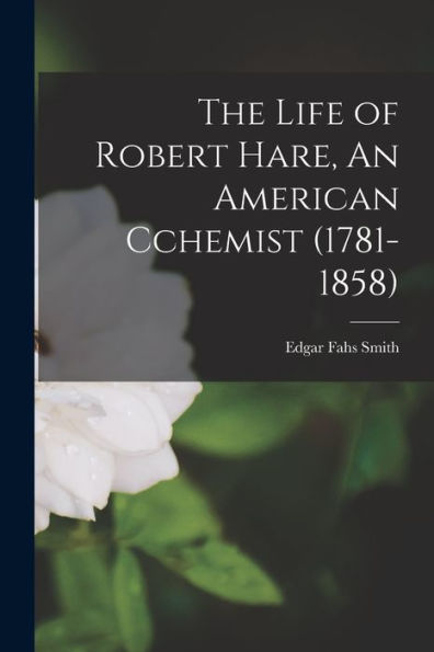 The Life Of Robert Hare, An American Cchemist (1781-1858) - 9781017940411