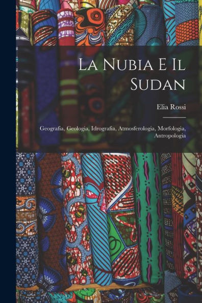 La Nubia E Il Sudan: Geografia, Geologia, Idrografia, Atmosferologia, Morfologia, Antropologia (Italian Edition)
