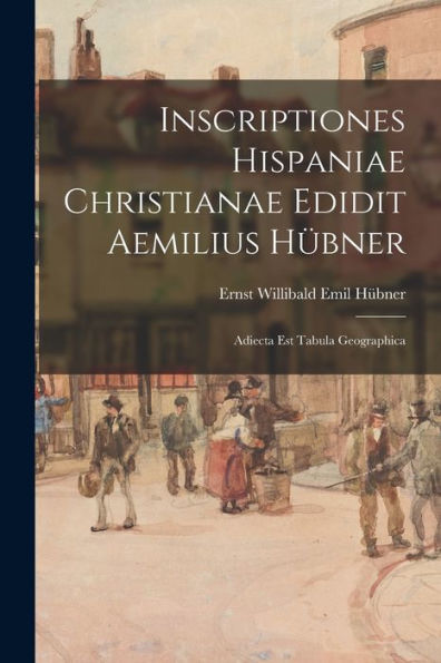 Inscriptiones Hispaniae Christianae Edidit Aemilius Hübner: Adiecta Est Tabula Geographica (French Edition)