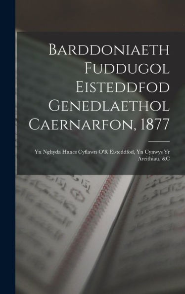 Barddoniaeth Fuddugol Eisteddfod Genedlaethol Caernarfon, 1877: Yn Nghyda Hanes Cyflawn O'R Eisteddfod, Yn Cynwys Yr Areithiau, &C (Welsh Edition)
