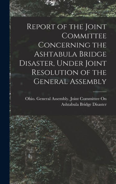 Report Of The Joint Committee Concerning The Ashtabula Bridge Disaster, Under Joint Resolution Of The General Assembly