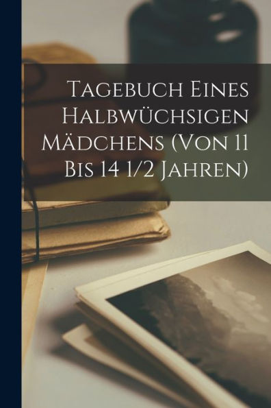 Tagebuch Eines Halbwüchsigen Mädchens (Von 11 Bis 14 1/2 Jahren) (German Edition)