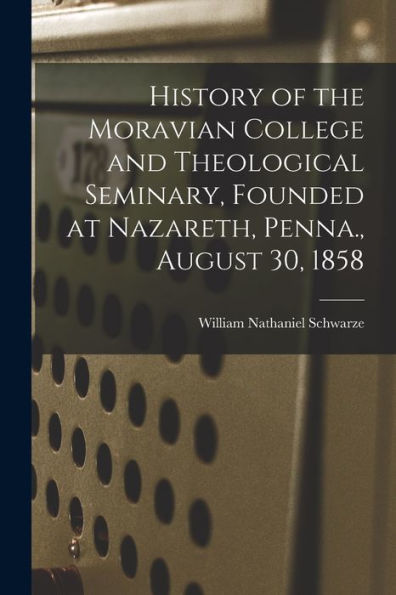 History Of The Moravian College And Theological Seminary, Founded At Nazareth, Penna., August 30, 1858