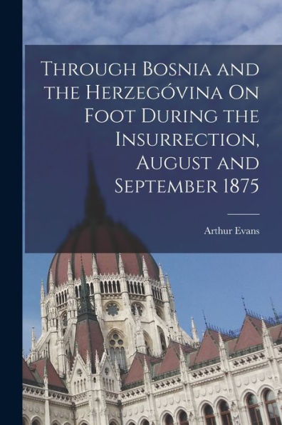 Through Bosnia And The Herzegóvina On Foot During The Insurrection, August And September 1875