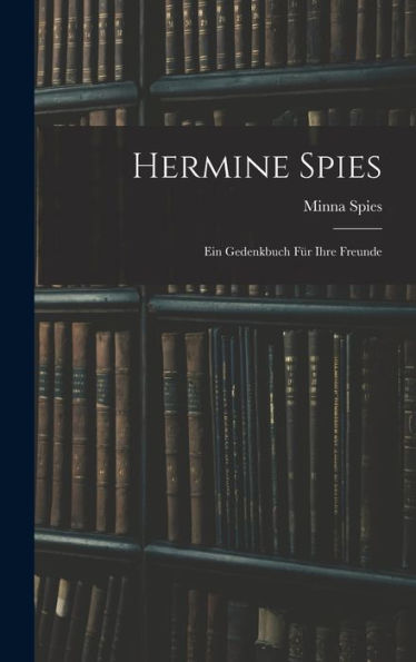 Hermine Spies: Ein Gedenkbuch Für Ihre Freunde (German Edition) - 9781017980660