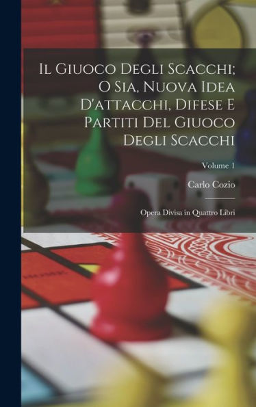 Il Giuoco Degli Scacchi; O Sia, Nuova Idea D'Attacchi, Difese E Partiti Del Giuoco Degli Scacchi: Opera Divisa In Quattro Libri; Volume 1 (Italian Edition) - 9781017981193