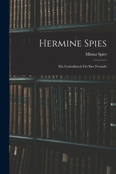 Hermine Spies: Ein Gedenkbuch Für Ihre Freunde (German Edition) - 9781017985221