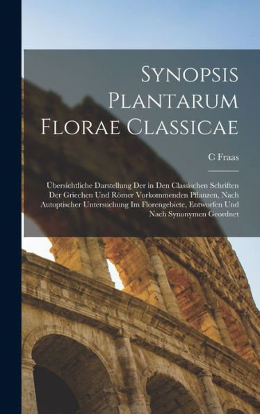 Synopsis Plantarum Florae Classicae: Übersichtliche Darstellung Der In Den Classischen Schriften Der Griechen Und Römer Vorkommenden Pflanzen, Nach ... Und Nach Synonymen Geordnet (Latin Edition) - 9781017985245