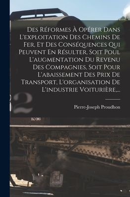 Des Réformes À Opérer Dans L'Exploitation Des Chemins De Fer, Et Des Conséquences Qui Peuvent En Résulter, Soit Poul L'Augmentation Du Revenu Des ... L'Industrie Voiturière, ... (French Edition) - 9781017986211