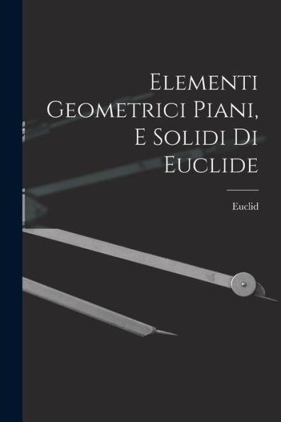 Elementi Geometrici Piani, E Solidi Di Euclide (Italian Edition)