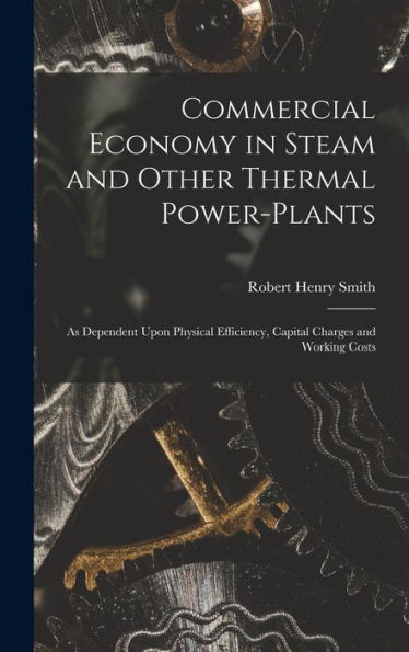 Commercial Economy In Steam And Other Thermal Power-Plants: As Dependent Upon Physical Efficiency, Capital Charges And Working Costs - 9781017987263