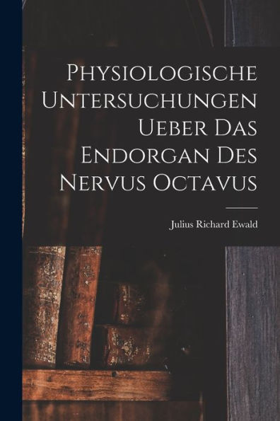 Physiologische Untersuchungen Ueber Das Endorgan Des Nervus Octavus (German Edition)