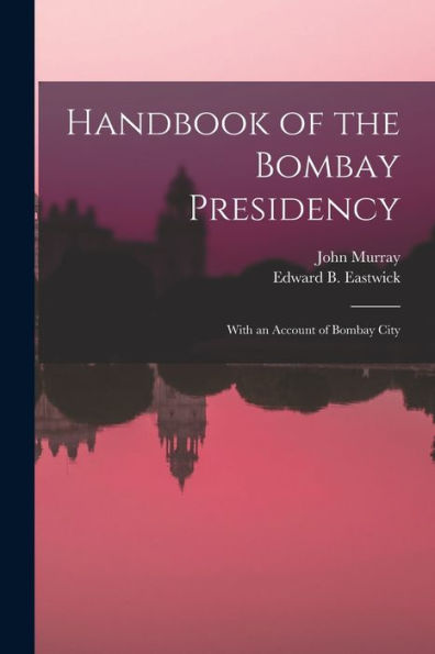 Handbook Of The Bombay Presidency: With An Account Of Bombay City