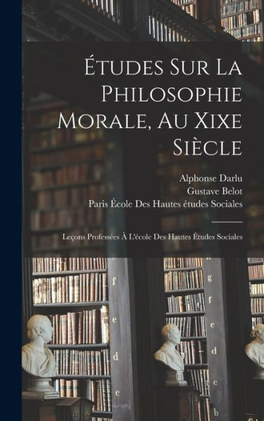 Études Sur La Philosophie Morale, Au Xixe Siècle: Leçons Professées À L'École Des Hautes Études Sociales (French Edition) - 9781017989007