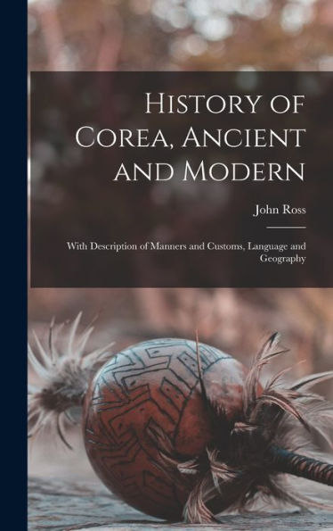 History Of Corea, Ancient And Modern: With Description Of Manners And Customs, Language And Geography - 9781017989083
