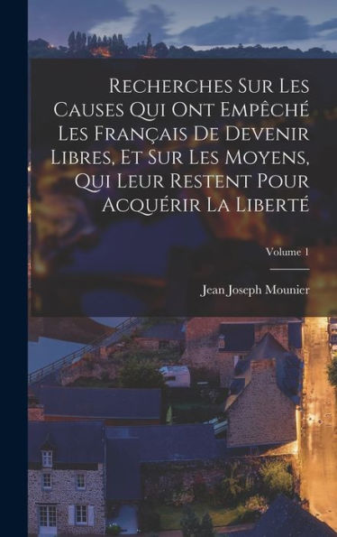 Recherches Sur Les Causes Qui Ont Empêché Les Français De Devenir Libres, Et Sur Les Moyens, Qui Leur Restent Pour Acquérir La Liberté; Volume 1 (French Edition) - 9781017989779