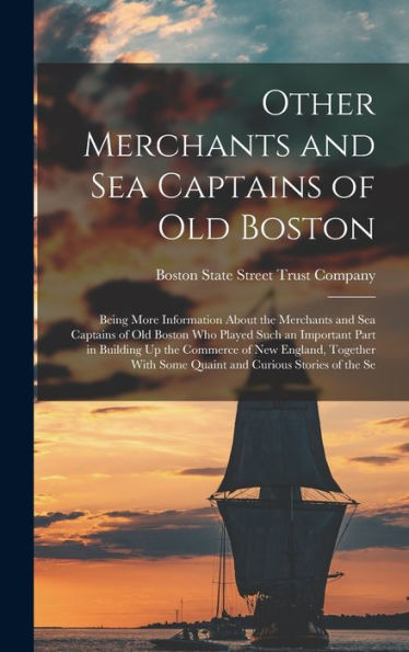 Other Merchants And Sea Captains Of Old Boston: Being More Information About The Merchants And Sea Captains Of Old Boston Who Played Such An Important ... Some Quaint And Curious Stories Of The Se - 9781017991024