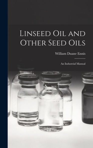 Linseed Oil And Other Seed Oils: An Industrial Manual - 9781017991574
