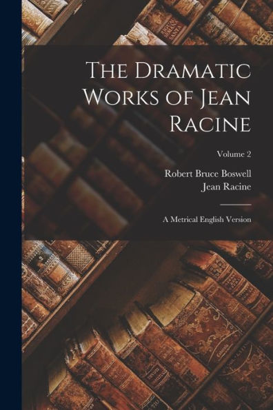 The Dramatic Works Of Jean Racine: A Metrical English Version; Volume 2 - 9781017991987