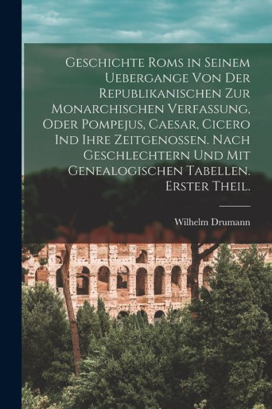Geschichte Roms In Seinem Uebergange Von Der Republikanischen Zur Monarchischen Verfassung, Oder Pompejus, Caesar, Cicero Ind Ihre Zeitgenossen. Nach ... Tabellen. Erster Theil. (German Edition) - 9781017992496