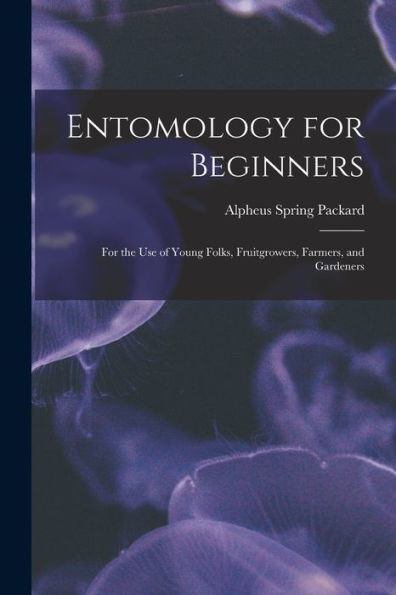 Entomology For Beginners: For The Use Of Young Folks, Fruitgrowers, Farmers, And Gardeners - 9781017992694