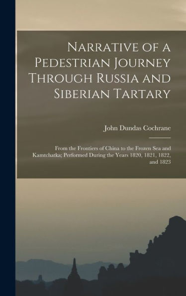 Narrative Of A Pedestrian Journey Through Russia And Siberian Tartary: From The Frontiers Of China To The Frozen Sea And Kamtchatka; Performed During The Years 1820, 1821, 1822, And 1823 - 9781017993332